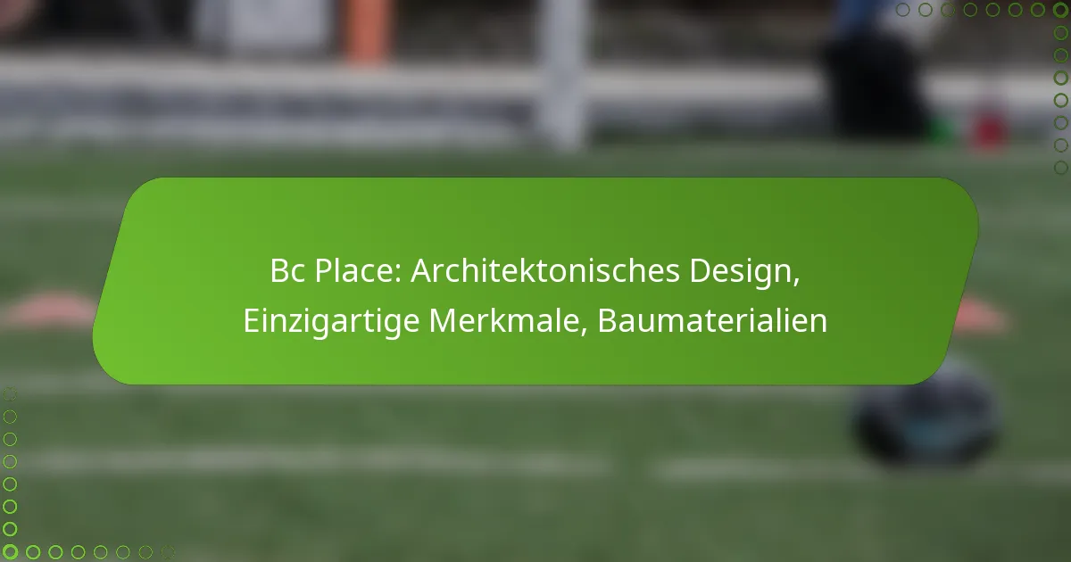 Bc Place: Architektonisches Design, Einzigartige Merkmale, Baumaterialien