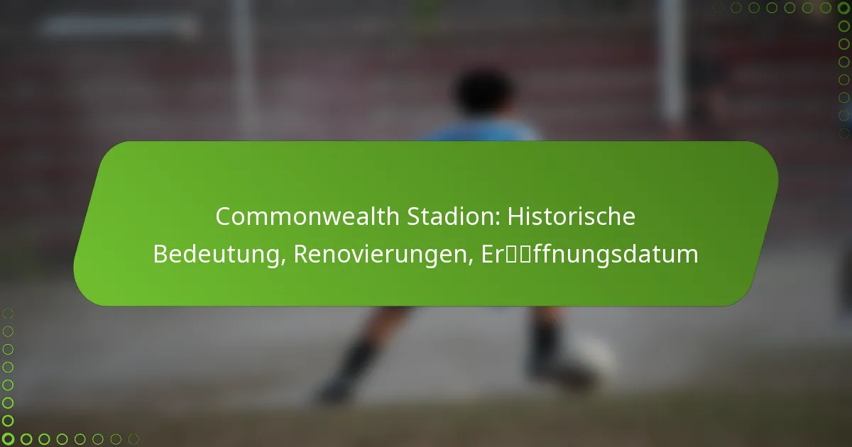 Commonwealth Stadion: Historische Bedeutung, Renovierungen, Eröffnungsdatum