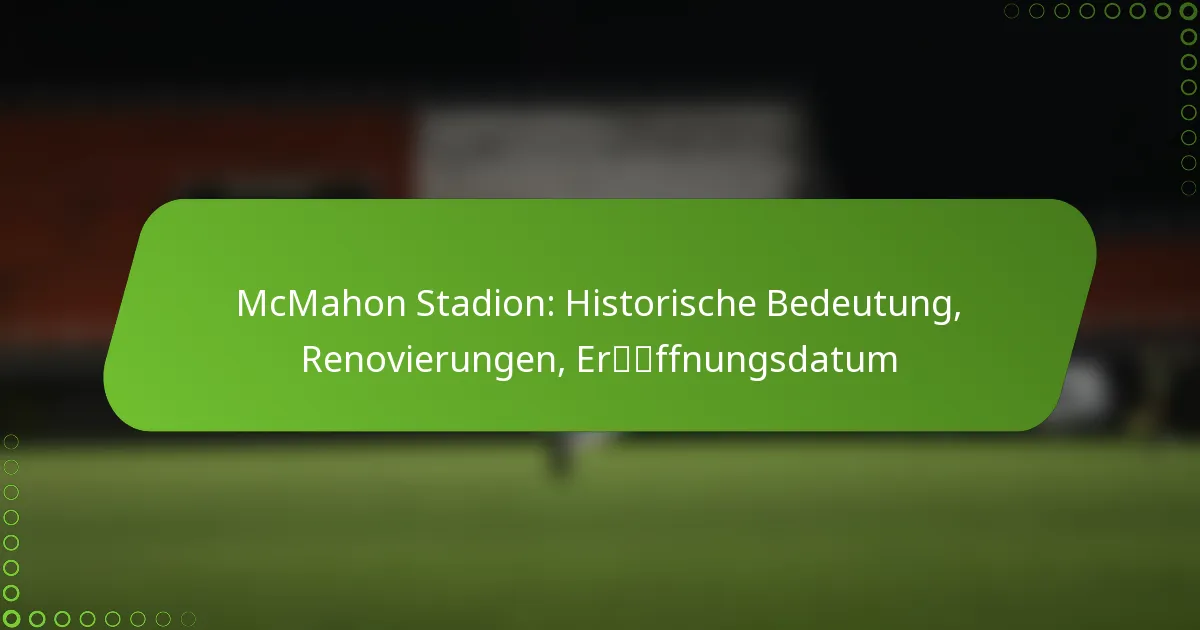 McMahon Stadion: Historische Bedeutung, Renovierungen, Eröffnungsdatum