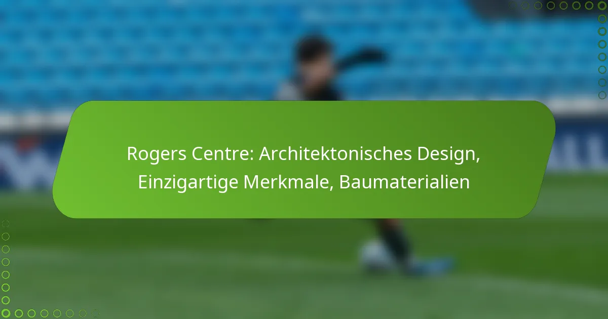 Rogers Centre: Architektonisches Design, Einzigartige Merkmale, Baumaterialien