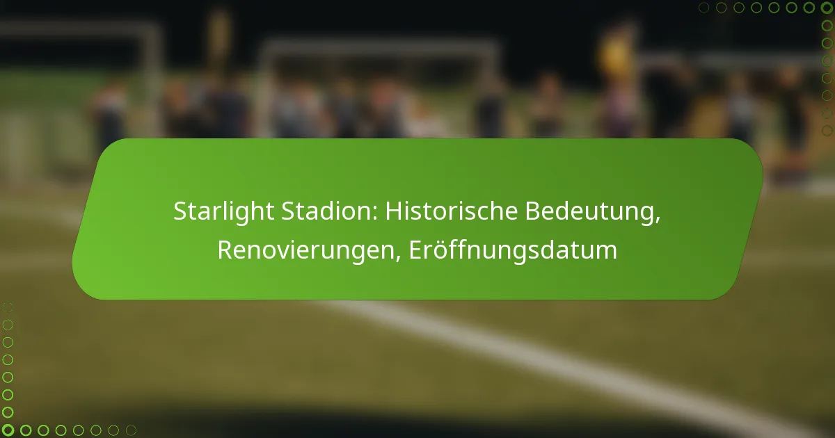 Starlight Stadion: Historische Bedeutung, Renovierungen, Eröffnungsdatum