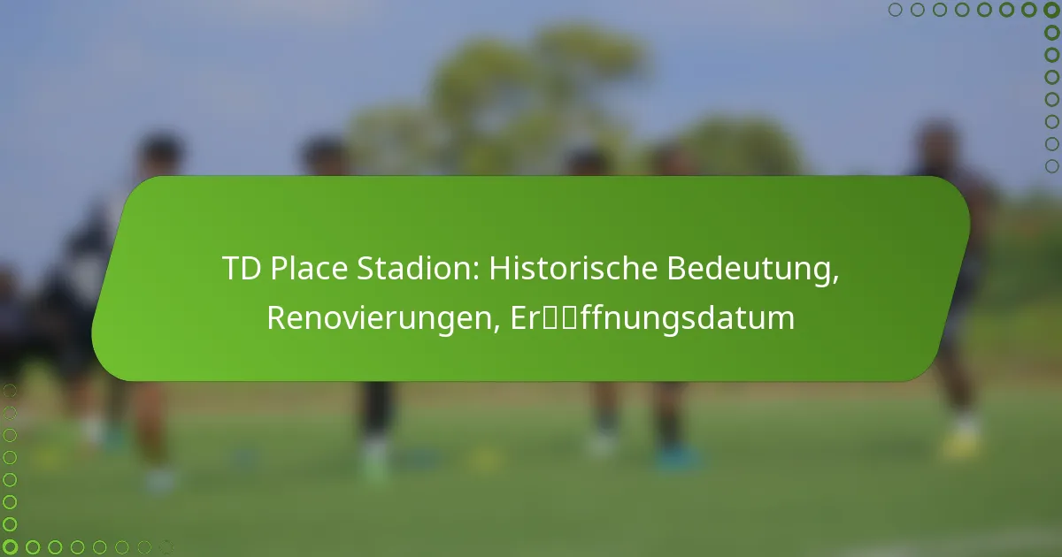 TD Place Stadion: Historische Bedeutung, Renovierungen, Eröffnungsdatum