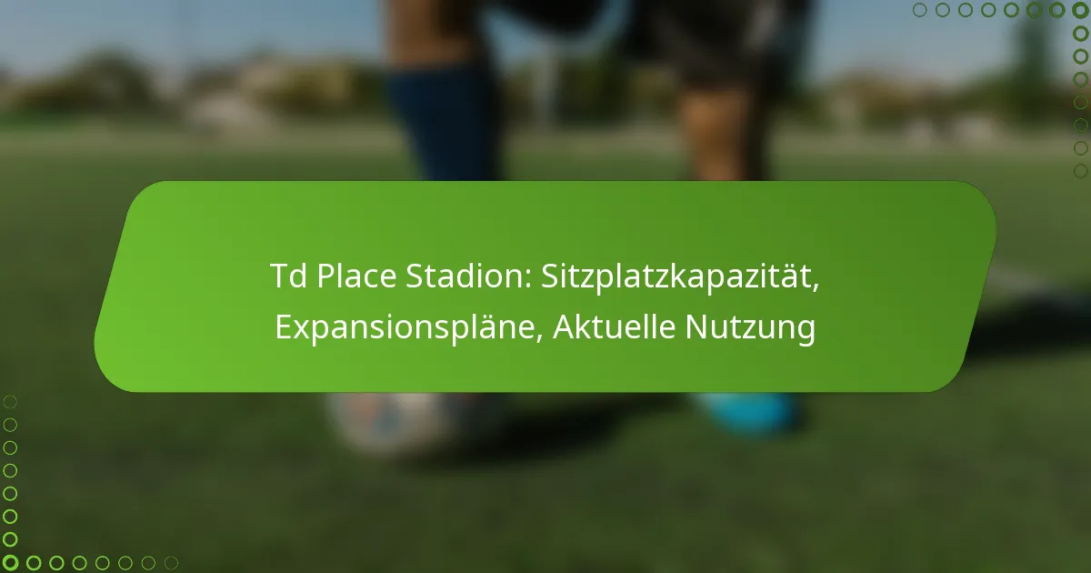 Td Place Stadion: Sitzplatzkapazität, Expansionspläne, Aktuelle Nutzung