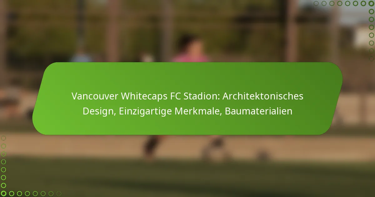 Vancouver Whitecaps FC Stadion: Architektonisches Design, Einzigartige Merkmale, Baumaterialien