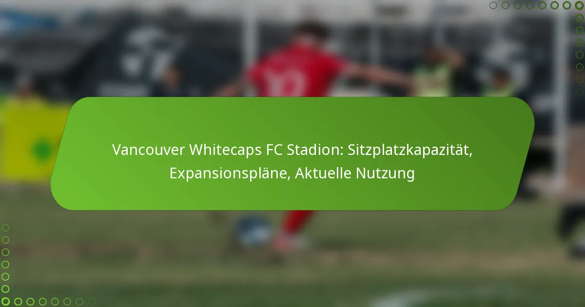 Vancouver Whitecaps FC Stadion: Sitzplatzkapazität, Expansionspläne, Aktuelle Nutzung