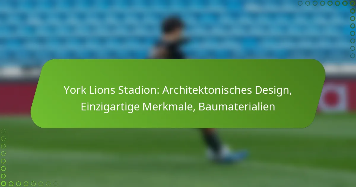 York Lions Stadion: Architektonisches Design, Einzigartige Merkmale, Baumaterialien
