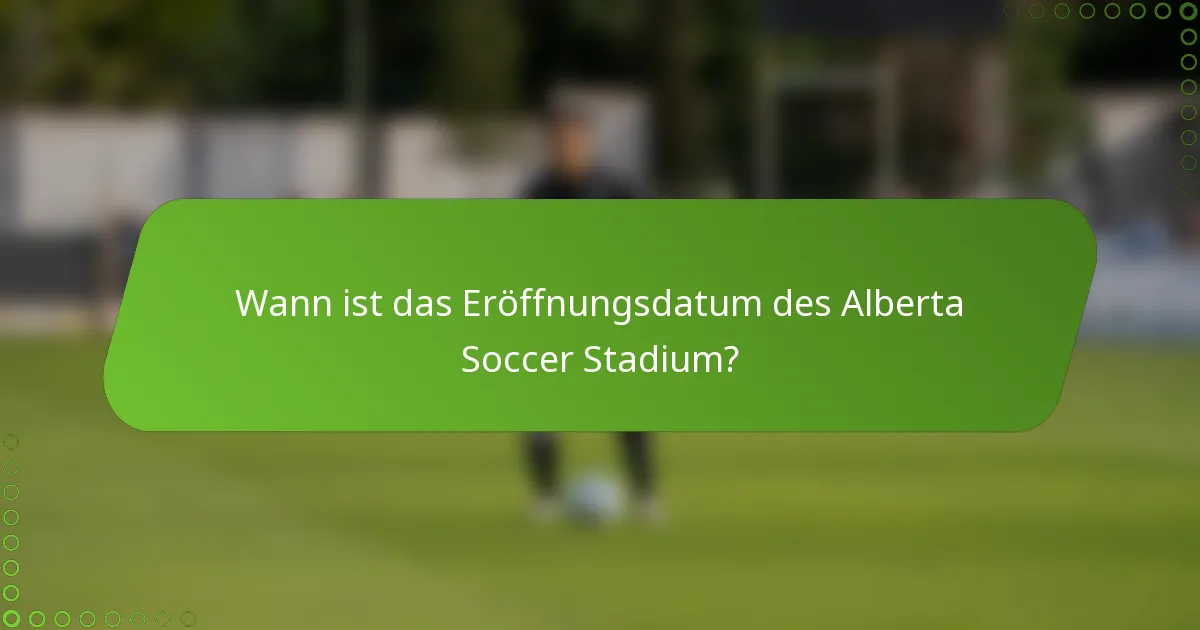 Wann ist das Eröffnungsdatum des Alberta Soccer Stadium?