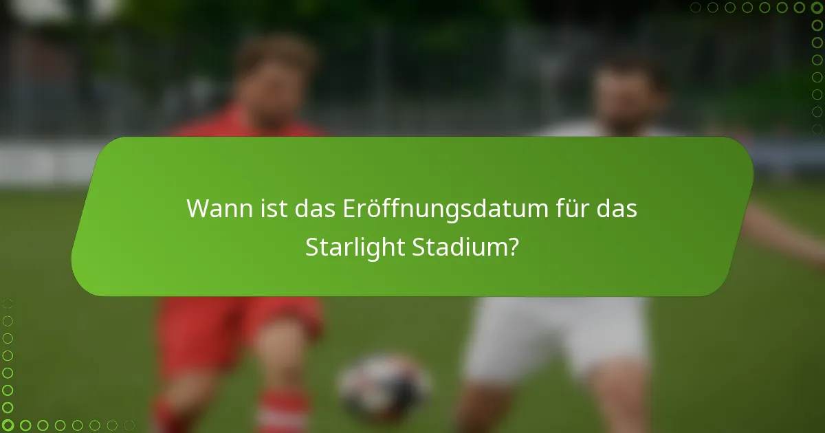 Wann ist das Eröffnungsdatum für das Starlight Stadium?