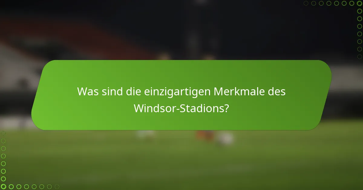 Was sind die einzigartigen Merkmale des Windsor-Stadions?
