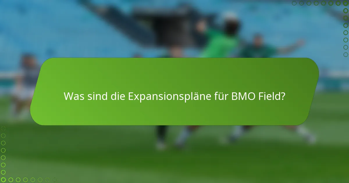 Was sind die Expansionspläne für BMO Field?