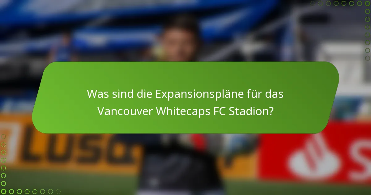 Was sind die Expansionspläne für das Vancouver Whitecaps FC Stadion?