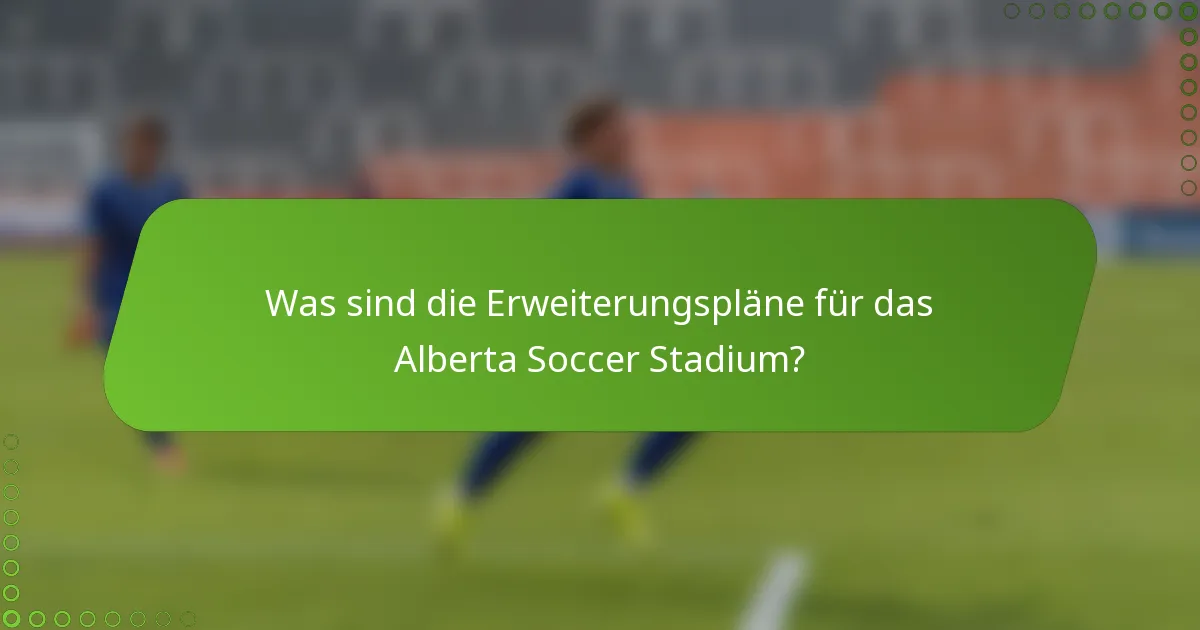 Was sind die Erweiterungspläne für das Alberta Soccer Stadium?