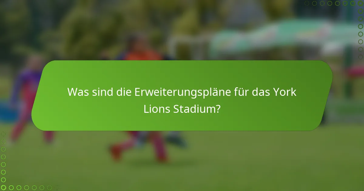 Was sind die Erweiterungspläne für das York Lions Stadium?