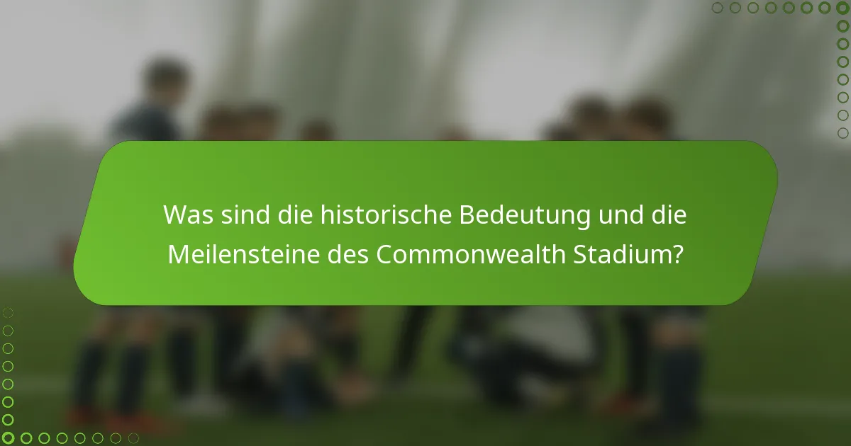 Was sind die historische Bedeutung und die Meilensteine des Commonwealth Stadium?