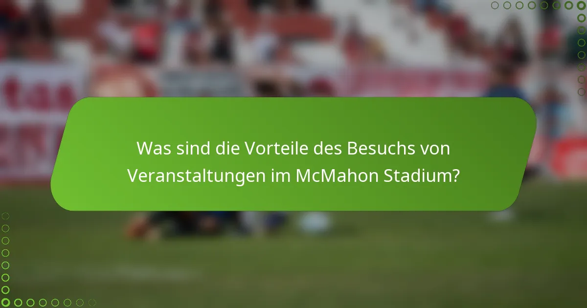 Was sind die Vorteile des Besuchs von Veranstaltungen im McMahon Stadium?