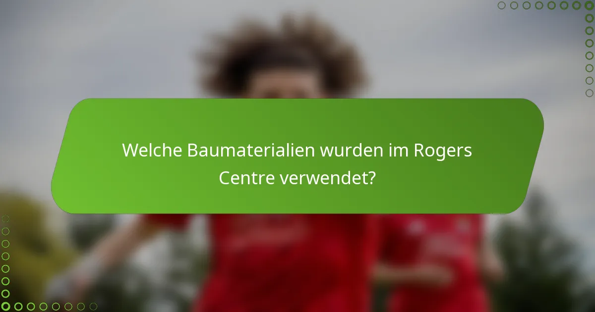 Welche Baumaterialien wurden im Rogers Centre verwendet?