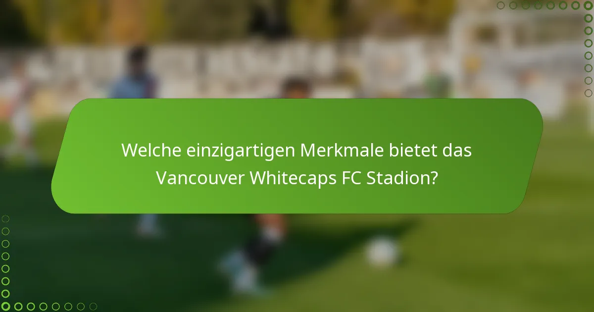 Welche einzigartigen Merkmale bietet das Vancouver Whitecaps FC Stadion?
