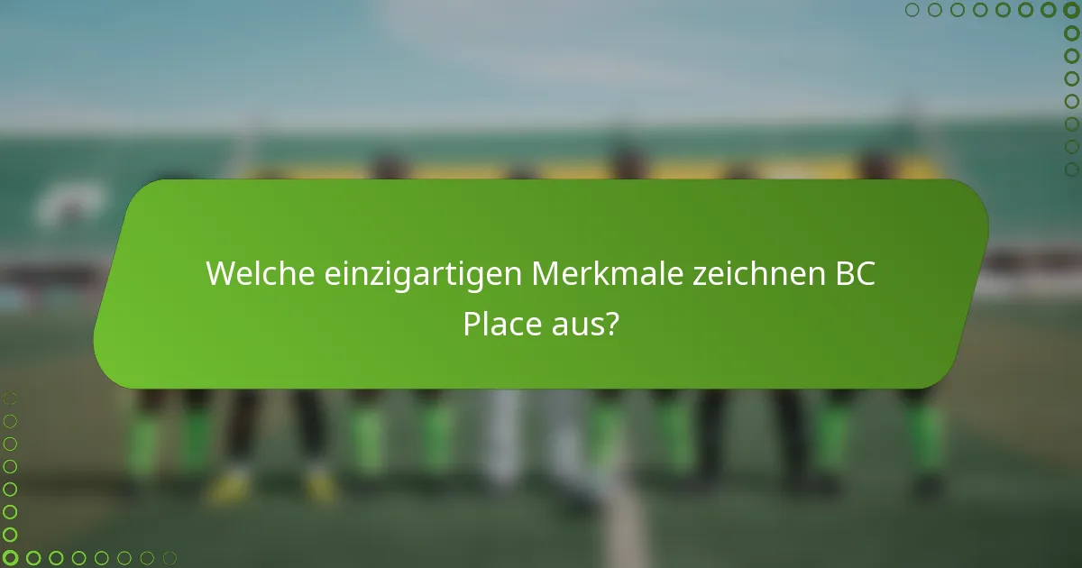 Welche einzigartigen Merkmale zeichnen BC Place aus?