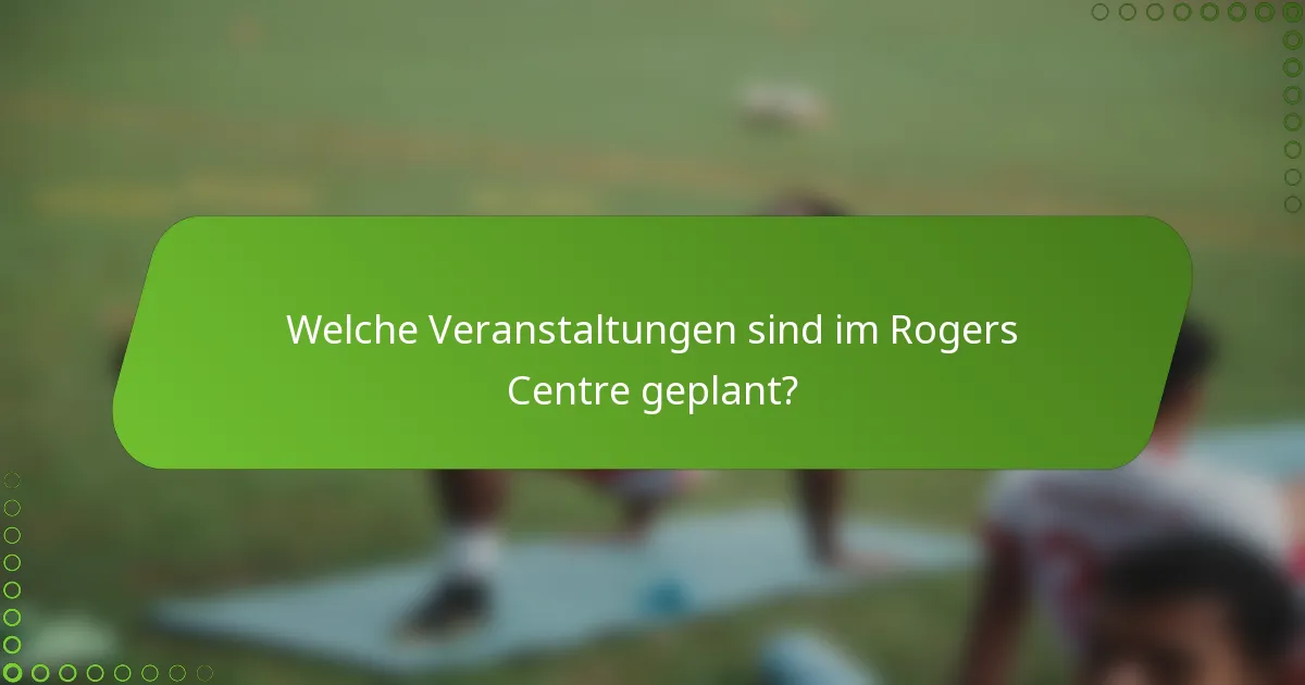 Welche Veranstaltungen sind im Rogers Centre geplant?