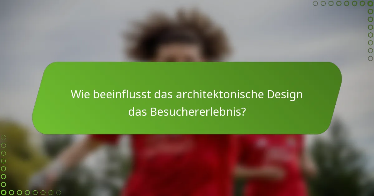 Wie beeinflusst das architektonische Design das Besuchererlebnis?