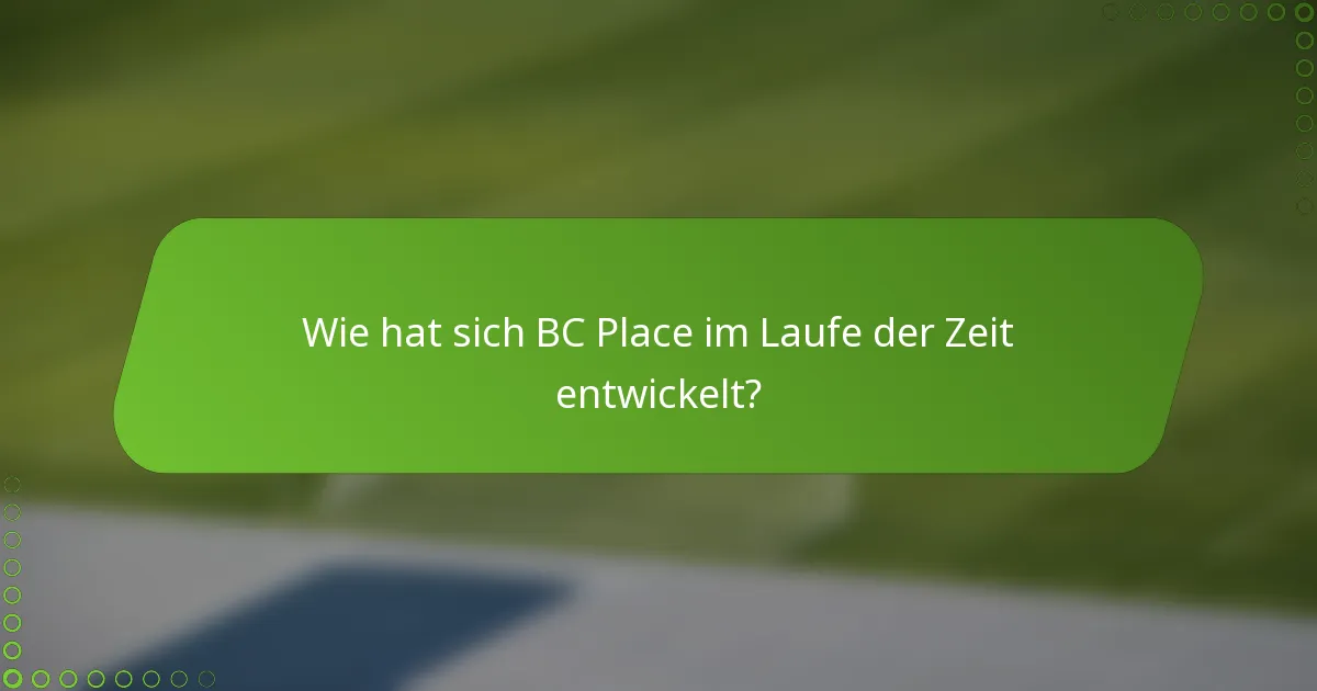 Wie hat sich BC Place im Laufe der Zeit entwickelt?