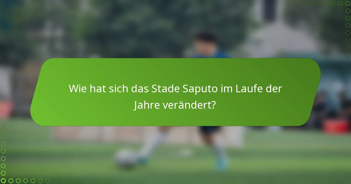 Wie hat sich das Stade Saputo im Laufe der Jahre verändert?