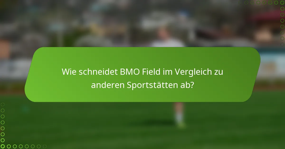 Wie schneidet BMO Field im Vergleich zu anderen Sportstätten ab?