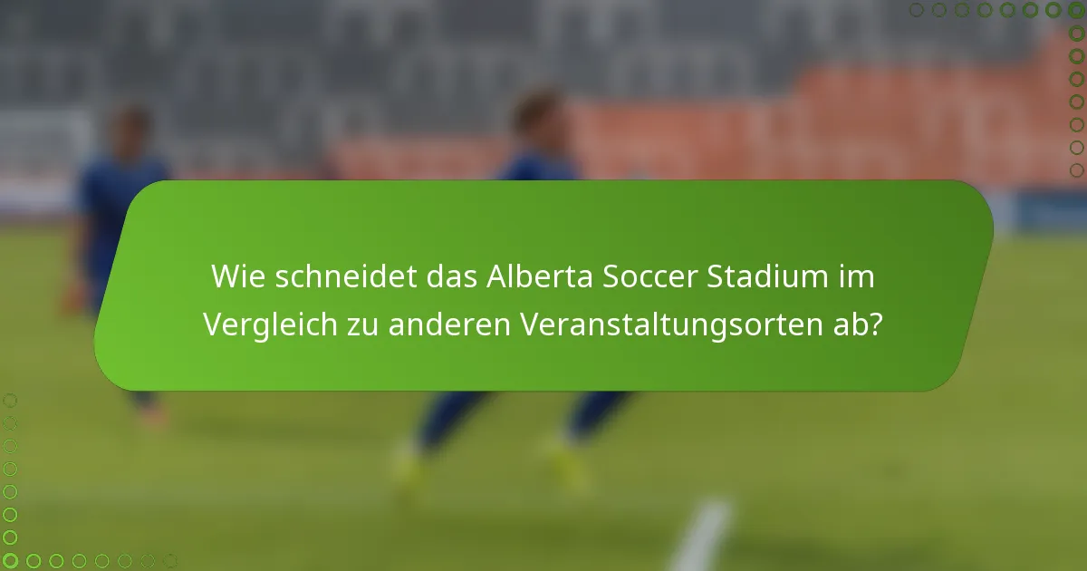 Wie schneidet das Alberta Soccer Stadium im Vergleich zu anderen Veranstaltungsorten ab?