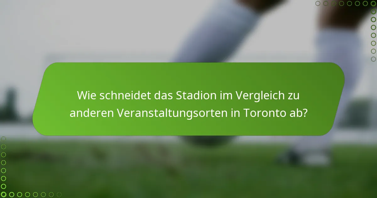 Wie schneidet das Stadion im Vergleich zu anderen Veranstaltungsorten in Toronto ab?