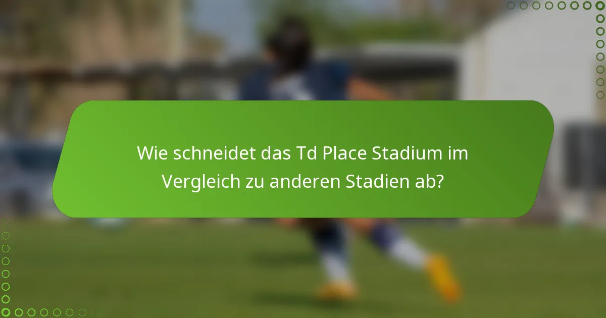 Wie schneidet das Td Place Stadium im Vergleich zu anderen Stadien ab?