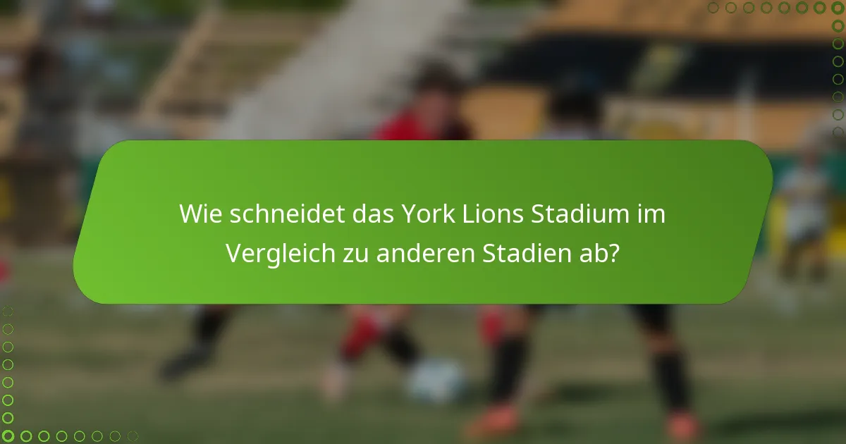 Wie schneidet das York Lions Stadium im Vergleich zu anderen Stadien ab?