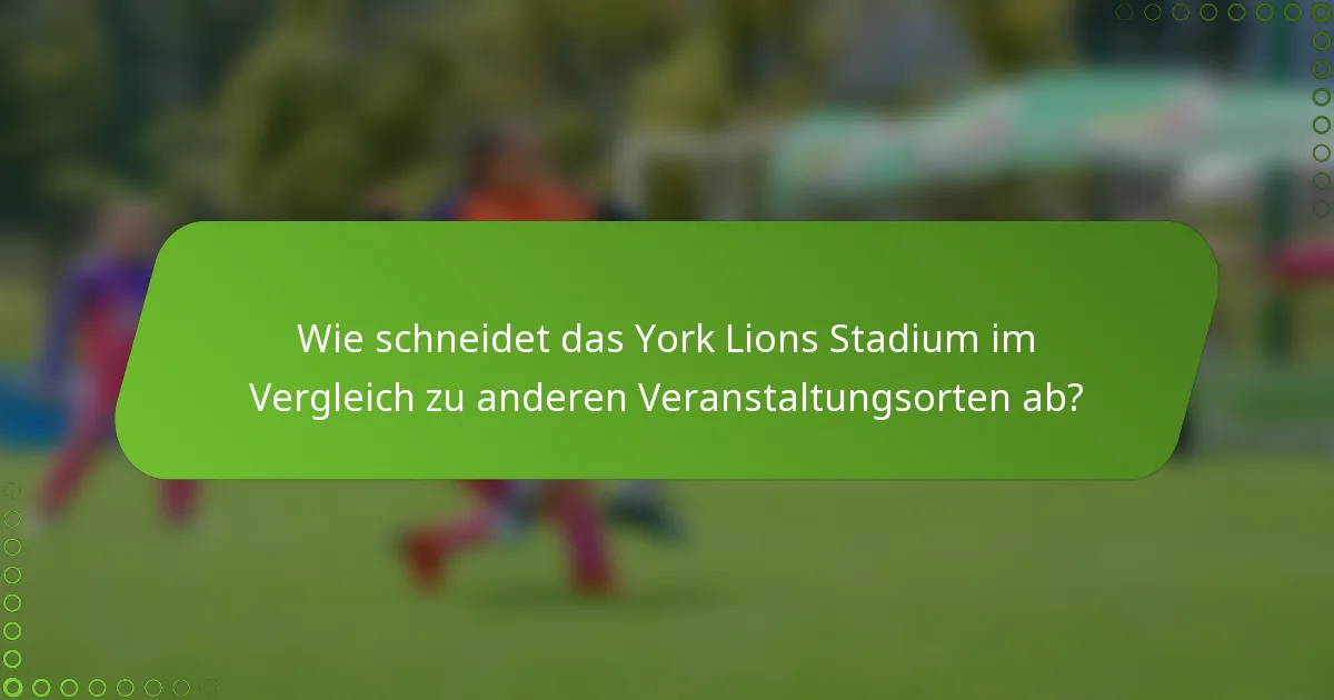 Wie schneidet das York Lions Stadium im Vergleich zu anderen Veranstaltungsorten ab?