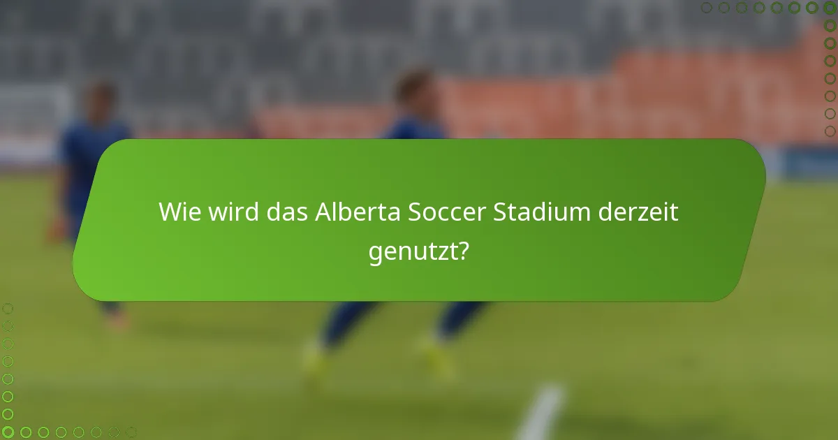 Wie wird das Alberta Soccer Stadium derzeit genutzt?